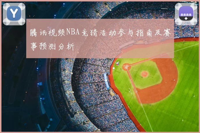 腾讯视频NBA竞猜活动参与指南及赛事预测分析