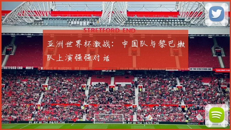 亚洲世界杯激战:中国队与黎巴嫩队上演强强对话
