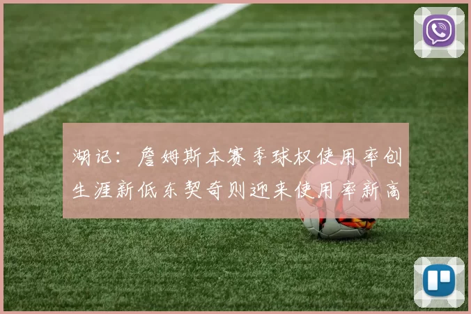 湖记:詹姆斯本赛季球权使用率创生涯新低东契奇则迎来使用率新高