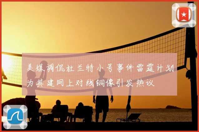 美媒调侃杜兰特小号事件雷霆计划为其建网上对线铜像引发热议