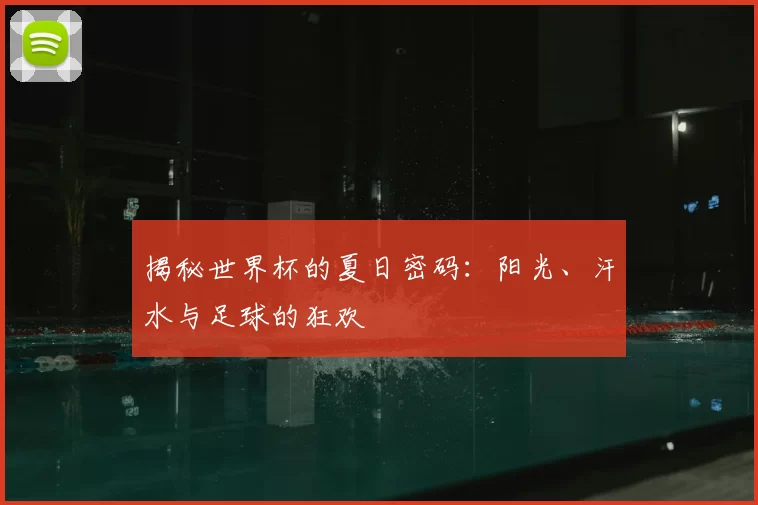 揭秘世界杯的夏日密码：阳光、汗水与足球的狂欢