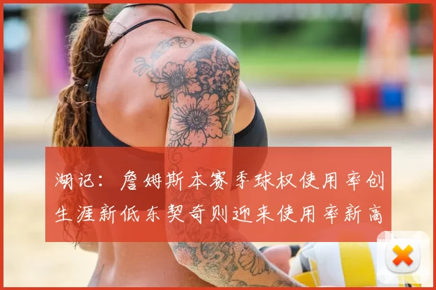 湖记：詹姆斯本赛季球权使用率创生涯新低东契奇则迎来使用率新高
