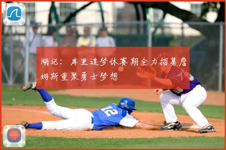 湖记:库里追梦休赛期全力招募詹姆斯重聚勇士梦想