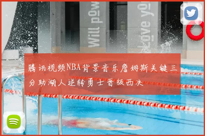 腾讯视频NBA背景音乐詹姆斯关键三分助湖人逆转勇士晋级西决