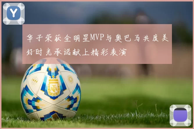 华子荣获全明星MVP与奥巴马共度美好时光承诺献上精彩表演