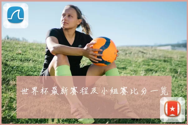 世界杯最新赛程及小组赛比分一览