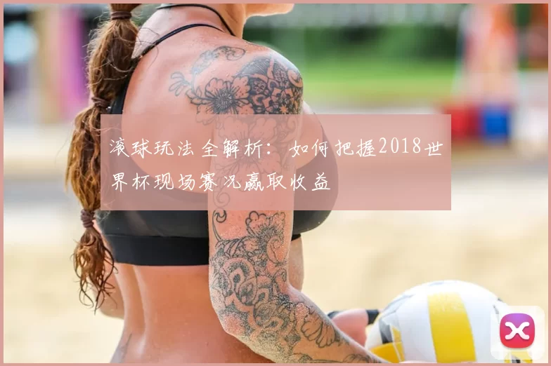 滚球玩法全解析:如何把握2018世界杯现场赛况赢取收益