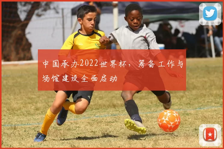 中国承办2022世界杯,筹备工作与场馆建设全面启动