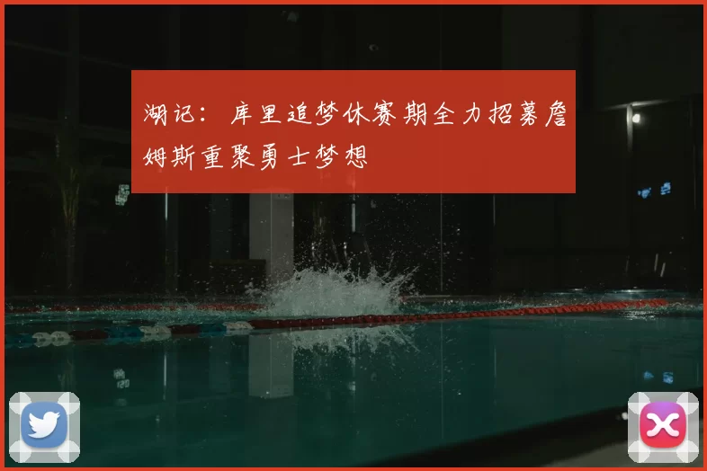 湖记：库里追梦休赛期全力招募詹姆斯重聚勇士梦想