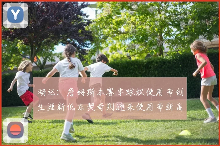 湖记：詹姆斯本赛季球权使用率创生涯新低东契奇则迎来使用率新高