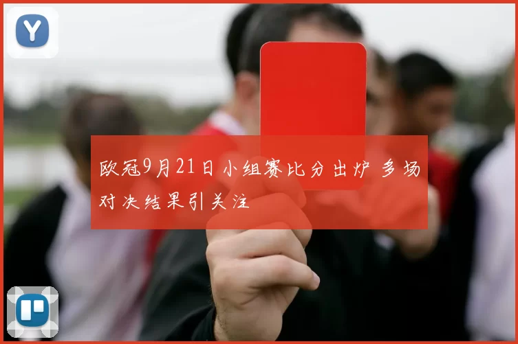 欧冠9月21日小组赛比分出炉 多场对决结果引关注