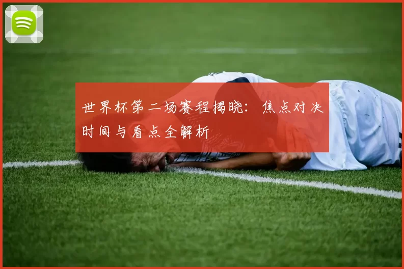 世界杯第二场赛程揭晓：焦点对决时间与看点全解析