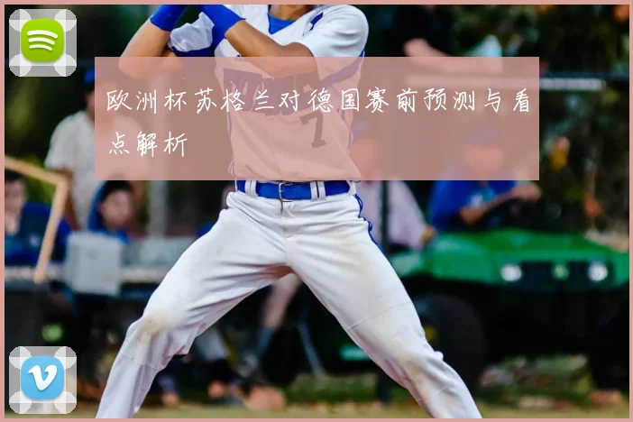 欧洲杯苏格兰对德国赛前预测与看点解析