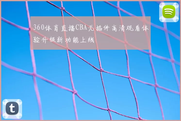 360体育直播CBA无插件高清观看体验升级新功能上线