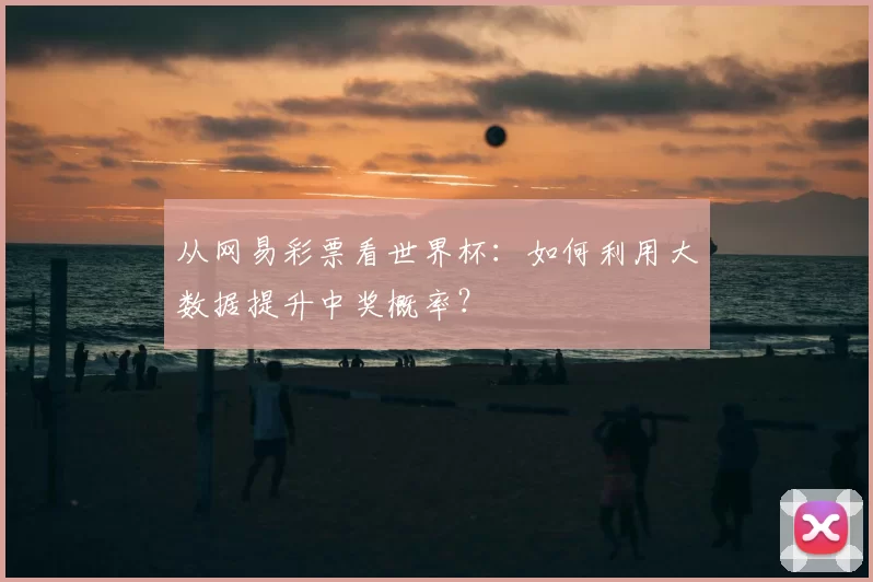从网易彩票看世界杯：如何利用大数据提升中奖概率？