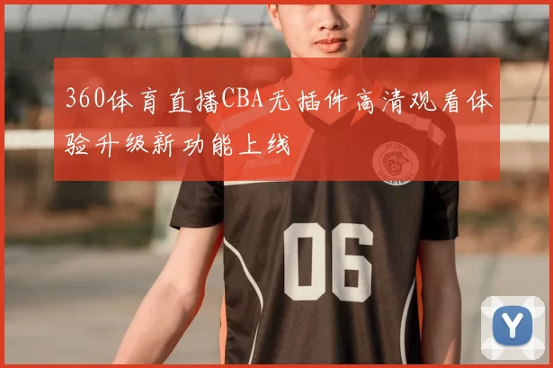 360体育直播CBA无插件高清观看体验升级新功能上线