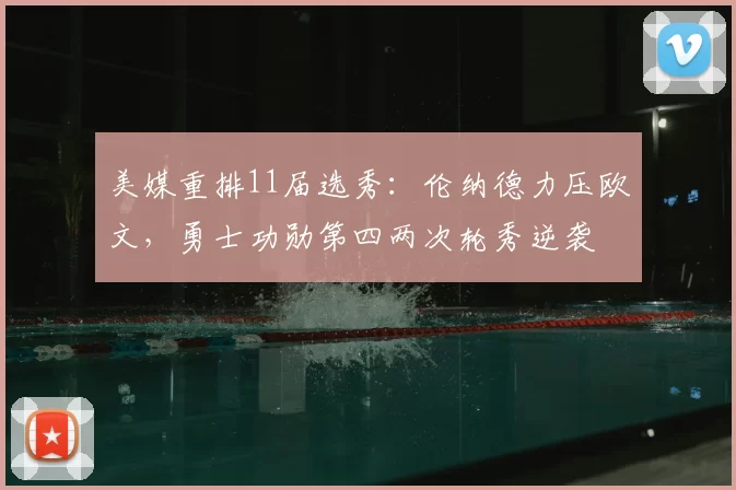 美媒重排11届选秀:伦纳德力压欧文,勇士功勋第四两次轮秀逆袭